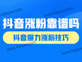 抖音涨粉靠谱吗?抖音爆力涨粉技巧!