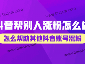 抖音帮别人涨粉怎么做?怎么帮助其他抖音账号涨粉?