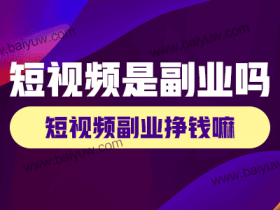 短视频是副业吗?短视频副业挣钱嘛?