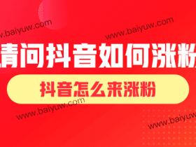 请问抖音如何涨粉?抖音怎么来涨粉?