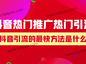抖音热门推广热门引流,抖音引流的最快方法是什么?