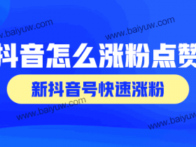 抖音怎么涨粉点赞?新抖音号快速涨粉?