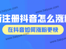 新注册抖音怎么涨粉?在抖音如何涨粉更快?