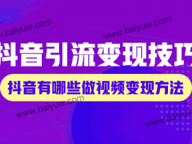 抖音引流变现技巧,抖音有哪些做视频变现方法?