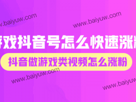 游戏抖音号怎么快速涨粉?抖音做游戏类视频怎么涨粉?