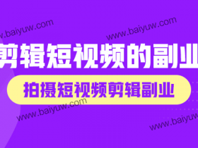 剪辑短视频的副业,拍摄短视频剪辑副业技巧!