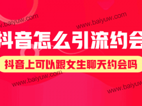 抖音怎么引流约会?抖音上可以跟女生聊天约会吗?