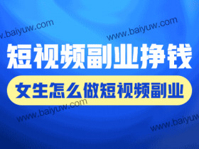 短视频副业挣钱嘛女生?女生怎么做短视频副业?
