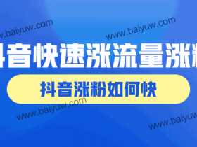 抖音怎样快速涨流量涨粉?抖音涨粉如何快?