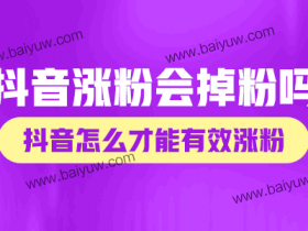 抖音涨粉会掉粉吗,抖音怎么才能有效涨粉不掉粉?