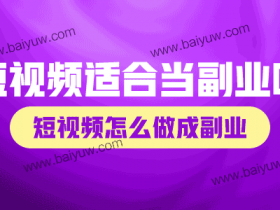 短视频适合当副业吗?短视频怎么做成副业?