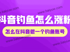 抖音钓鱼怎么涨粉?怎么在抖音做一个钓鱼账号?