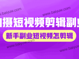 拍摄短视频剪辑副业,新手副业短视频怎剪辑?