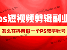 ps短视频剪辑副业,怎么在抖音做一个PS教学账号?