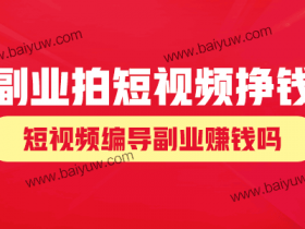 副业怎么拍短视频挣钱?短视频编导副业赚钱吗?