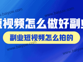 短视频怎么做好副业?副业短视频怎么拍的?