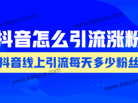 抖音线上引流每天多少粉丝?抖音怎么引流涨粉?