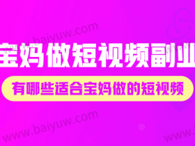 宝妈做短视频副业,有哪些适合宝妈做的短视频?