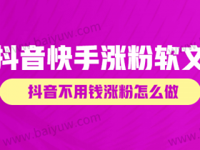 抖音快手涨粉软文,抖音不用钱涨粉怎么做?