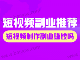短视频有什么副业推荐,短视频制作副业赚钱吗?