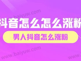 抖音怎么怎么涨粉?男人抖音怎么涨粉?