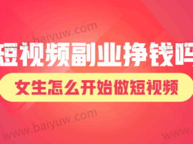 短视频副业挣钱吗女生?女生怎么开始做短视频?