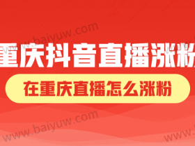 重庆抖音直播涨粉,在重庆直播怎么涨粉?