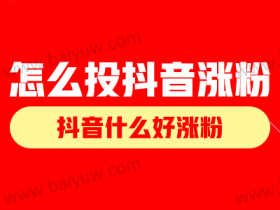 怎么投抖音涨粉?抖音什么好涨粉?