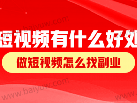 短视频副业有什么好处?做短视频怎么找副业?