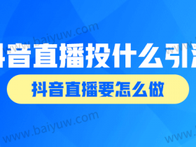 抖音直播投什么引流?抖音直播要怎么做?