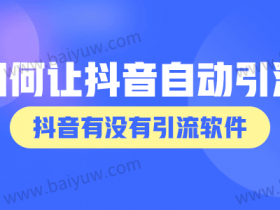 如何让抖音自动引流?抖音有没有引流软件?