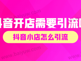 抖音开店需要引流吗?抖音小店怎么引流?