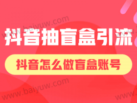 抖音抽盲盒引流,抖音怎么做盲盒账号?