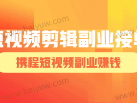 短视频剪辑副业接单,携程短视频副业赚钱!