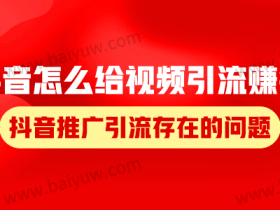 抖音怎么给视频引流赚钱?抖音推广引流存在的问题!