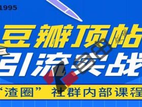 豆瓣顶帖精准引流实战教程，渣团社群内部课程