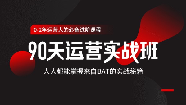 90天运营实战班,零基础新人速成BAT秘籍!