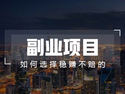 如何选择一个稳赚不赔的副业项目?
