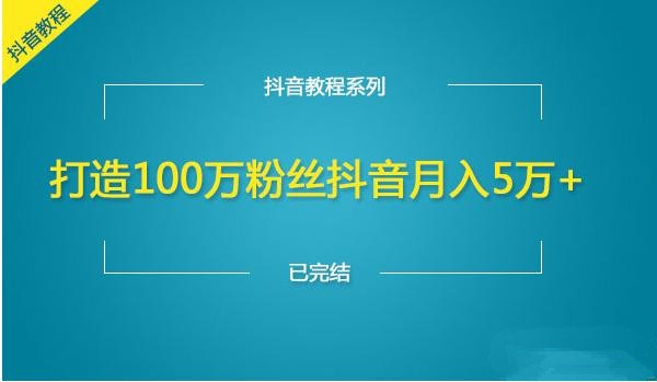 零基础做抖音《打造百万粉丝，月入5万+》