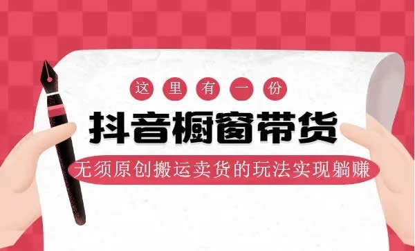短视频运营:抖音橱窗带货,非原创搬运卖货教程网盘下载