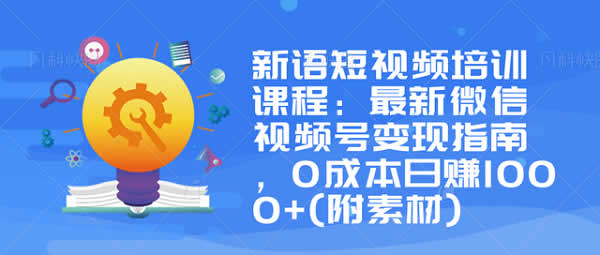 短视频运营《微信视频号运营变现,零成本日赚1000+》视频教程