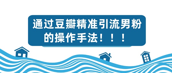 爆粉引流《豆瓣引流男粉攻略》视频教程