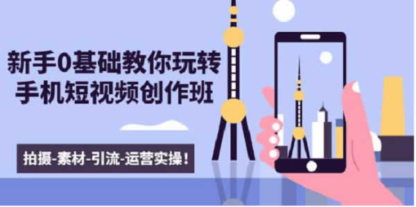 短视频运营《零基础手机短视频副业教学》视频课程