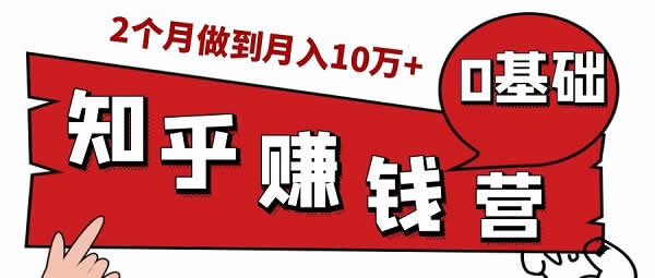 副业赚钱《知乎实战训练营，从零开始做到月入10W+》