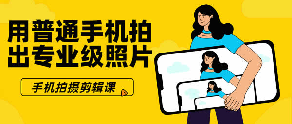 手机拍摄剪辑课《用普通手机拍出专业级照片》视频教程