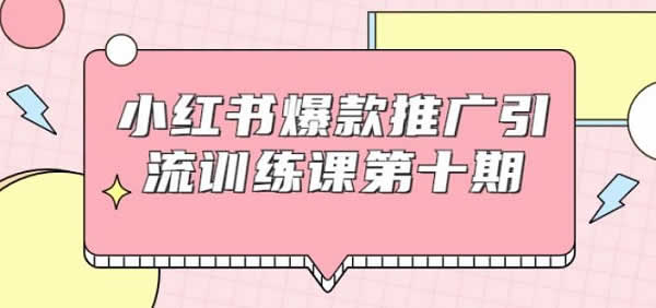 副业教程《小红书爆款引流训练营10期 教你轻松月入10000+》