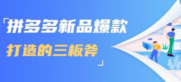 电商副业《拼多多新品爆款打造的三板斧》视频教程