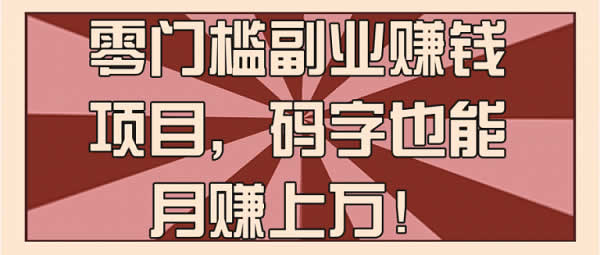 副业项目《零门槛码字赚钱，轻松月入10000+》