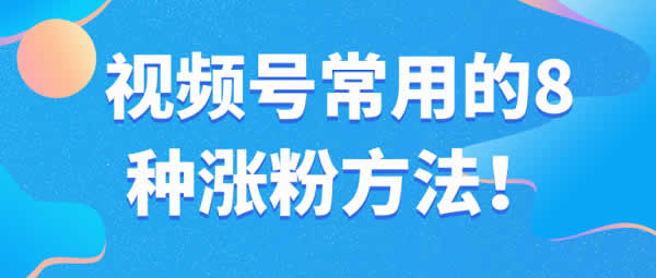 爆粉引流《视频号常用的8种涨粉方法》