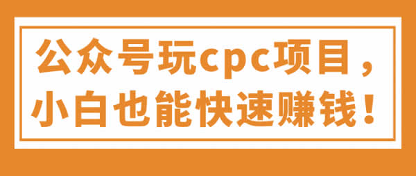 副业教程《公众号cpc项目,小白也能快速赚钱》视频教程